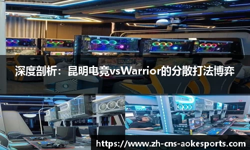 深度剖析：昆明电竞vsWarrior的分散打法博弈