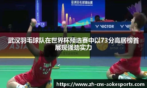 武汉羽毛球队在世界杯预选赛中以73分高居榜首展现强劲实力