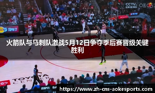 火箭队与马刺队激战5月12日争夺季后赛晋级关键胜利