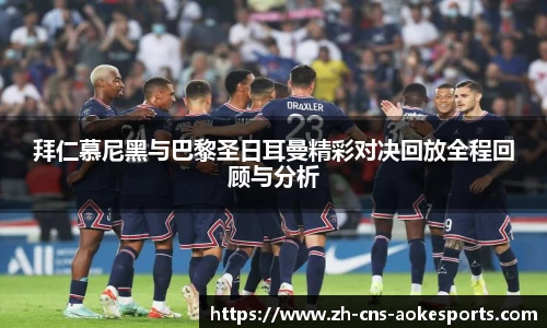 拜仁慕尼黑与巴黎圣日耳曼精彩对决回放全程回顾与分析