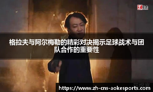 格拉夫与阿尔梅勒的精彩对决揭示足球战术与团队合作的重要性